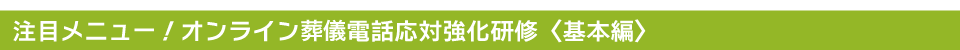 注目メニュー！オンライン葬儀電話応対強化研修〈基本編〉