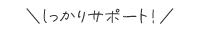 しっかりサポート!